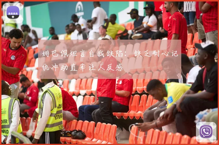 姆巴佩坦言自我缺陷：缺乏耐心记仇冲动直率让人反感