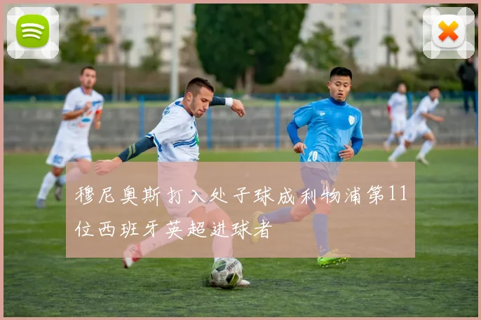 穆尼奥斯打入处子球成利物浦第11位西班牙英超进球者