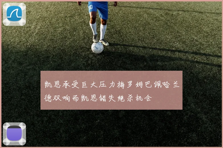 凯恩承受巨大压力梅罗姆巴佩哈兰德双响而凯恩错失绝杀机会