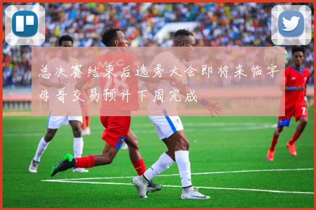 总决赛结束后选秀大会即将来临字母哥交易预计下周完成