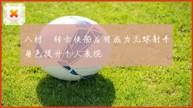 八村塁转会快船后将成为无球射手角色提升个人表现