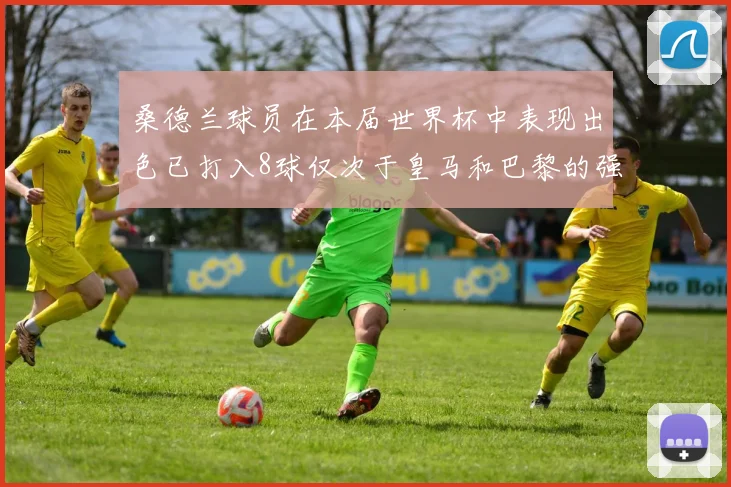 桑德兰球员在本届世界杯中表现出色已打入8球仅次于皇马和巴黎的强劲表现