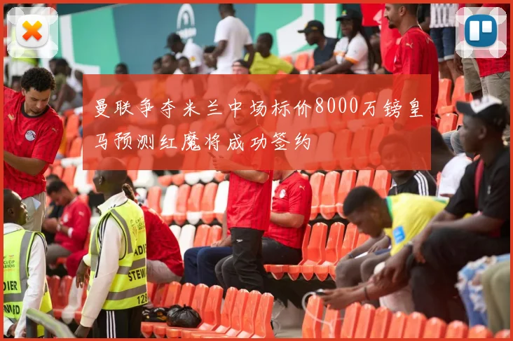 曼联争夺米兰中场标价8000万镑皇马预测红魔将成功签约