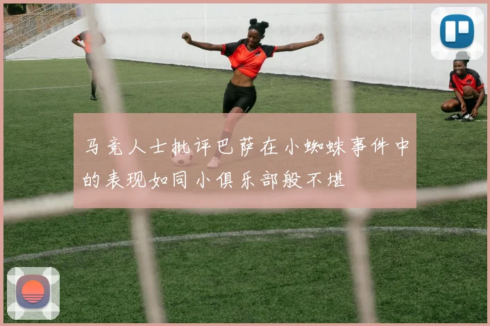 马竞人士批评巴萨在小蜘蛛事件中的表现如同小俱乐部般不堪