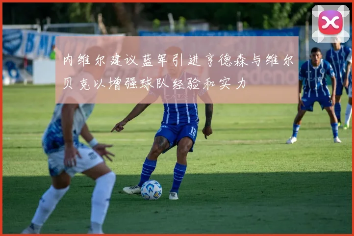 内维尔建议蓝军引进亨德森与维尔贝克以增强球队经验和实力
