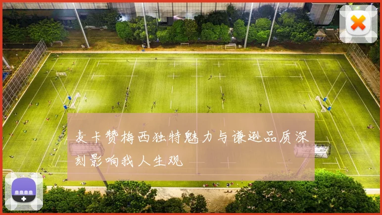 麦卡赞梅西独特魅力与谦逊品质深刻影响我人生观