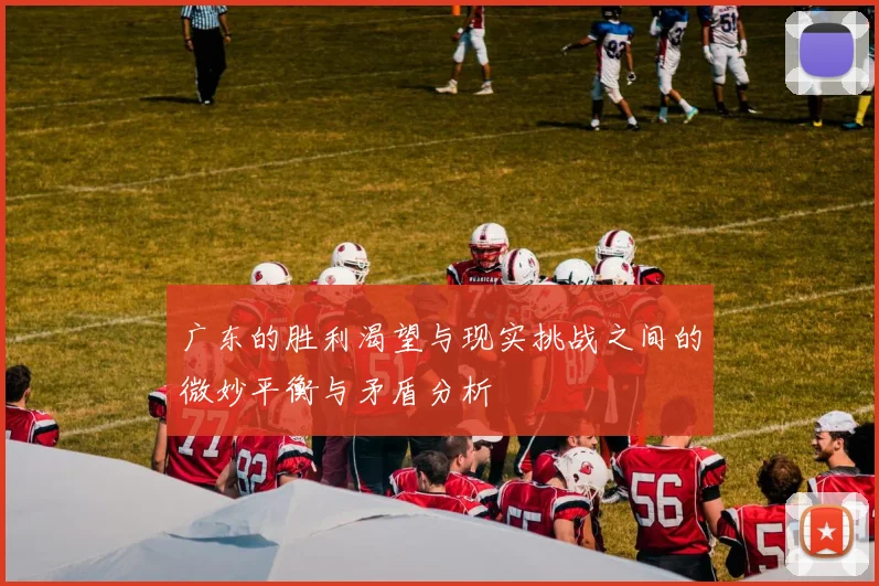 广东的胜利渴望与现实挑战之间的微妙平衡与矛盾分析