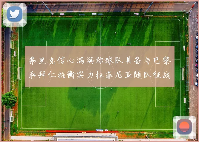 弗里克信心满满称球队具备与巴黎和拜仁抗衡实力拉菲尼亚随队征战