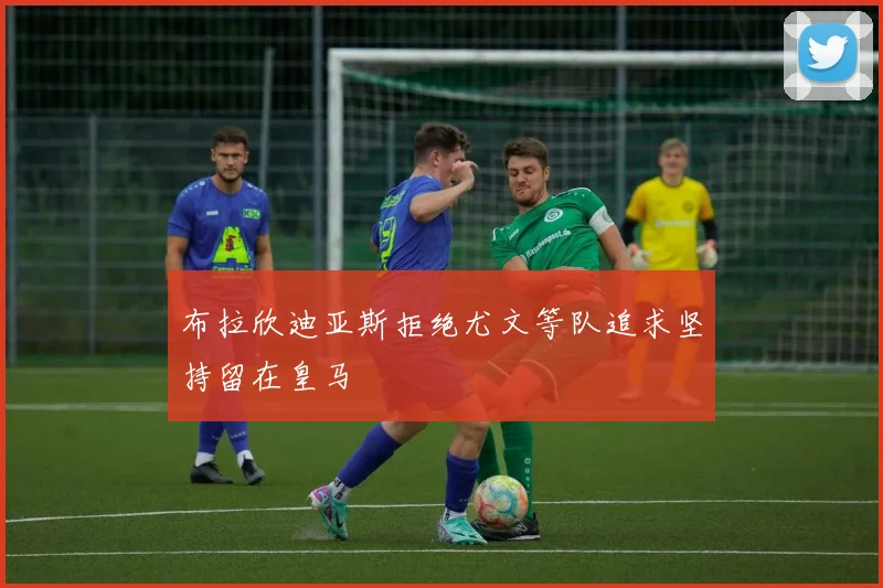布拉欣迪亚斯拒绝尤文等队追求坚持留在皇马